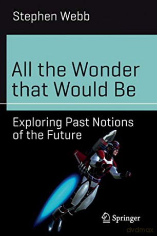 All the Wonder that Would Be: Exploring Past Notions of the Future (Science and Fiction) - Stephen Webb [KSIĄŻKA]