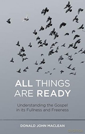 All Things are Ready: Understanding the Gospel in its Fullness and Freeness - Donald John MacLean [KSIĄŻKA]