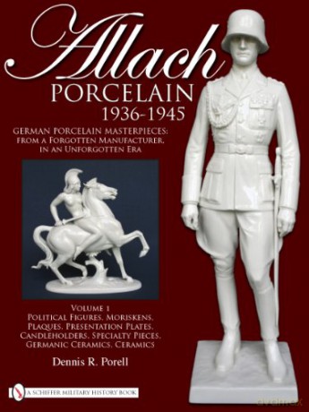 Allach Porcelain 1936-1945: Volume 1: Political Figures, Moriskens, Plaques, Presentation Plates, Candleholders, Specialty Pieces, Germanic Ceramics, Ceramics - Dennis R Porell [KSIĄŻKA]