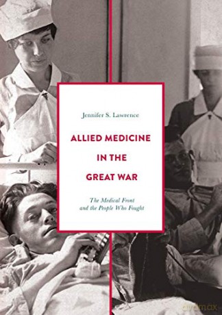 Allied Medicine in the Great War: The Medical Front and the People Who Fought - Jennifer S. Lawrence [KSIĄŻKA]