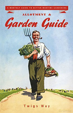 Allotment and Garden Guide: A Monthly Guide to Better Wartime Gardening - Twigs Way [KSIĄŻKA]