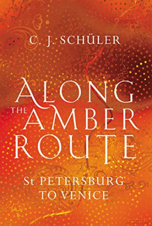 Along the Amber Route: St Petersburg to Venice - C. J. Schüler [KSIĄŻKA]