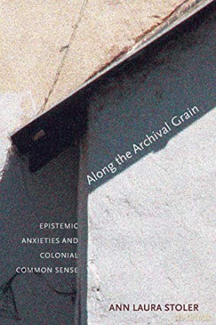 Along the Archival Grain: Epistemic Anxieties and Colonial Common Sense - Ann Laura Stoler [KSIĄŻKA]