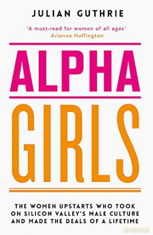 Alpha Girls: The Women Upstarts Who Took on Silicon Valley's Male Culture and Made the Deals of a Lifetime - Julian Guthrie [KSIĄŻKA]