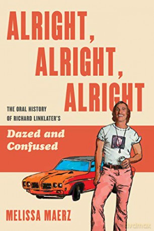 Alright, Alright, Alright: The Oral History of Richard Linklater's Dazed and Confused - Melissa Maerz [KSIĄŻKA]