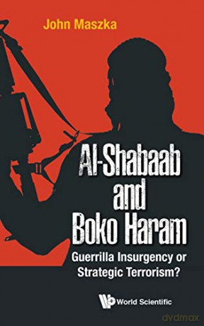 Al-Shabaab And Boko Haram: Guerrilla Insurgency Or Strategic Terrorism - John Maszka [KSIĄŻKA]