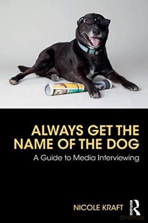Always Get the Name of the Dog: A Guide to Media Interviewing - Nicole Kraft [KSIĄŻKA]