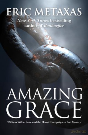 Amazing Grace: William Wilberforce and the Heroic Campaign - Eric Metaxas [KSIĄŻKA]