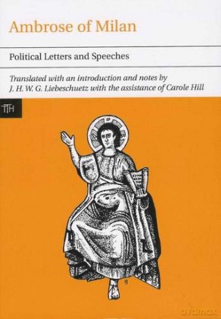 Ambrose of Milan: Political Letters and Speeches (Translated Texts for Historians): 43 - J.H.W.G. Liebeschuetz [KSIĄŻKA]