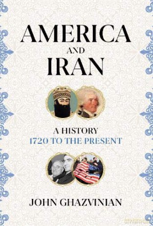 America and Iran: A History, 1720 to the Present - John Ghazvinian [KSIĄŻKA]