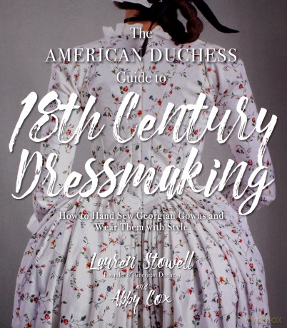 American Duchess Guide to 18th Century Dressmaking, The: How to Hand Sew Georgian Gowns and Wear Them With Style - Lauren Stowell [KSIĄŻKA]