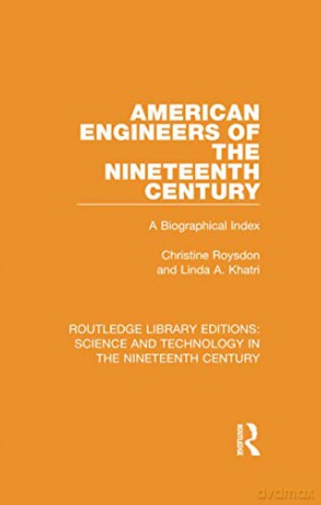 American Engineers of the Nineteenth Century: A Biographical Index (Routledge Library Editions: Science and Technology in the Nineteenth Century) - Christine Roysdon [KSIĄŻKA]