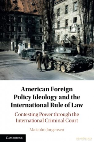 American Foreign Policy Ideology and the International Rule of Law: Contesting Power through the International Criminal Court - Malcolm Jorgensen [KSIĄŻKA]