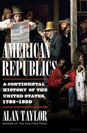 American Republics: A Continental History of the United States, 1783-1850 - Alan Taylor [KSIĄŻKA]