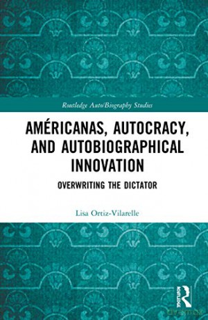Américanas, Autocracy, and Autobiographical Innovation: Overwriting the Dictator (Routledge Auto/Biography Studies) - Lisa Ortiz-Vilarelle [KSIĄŻKA]