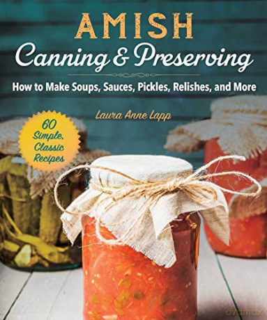 Amish Canning and Preserving: Simple, Classic, and Homegrown Recipes for the Whole Year: How to Make Soups, Sauces, Pickles, Relishes, and More - Laura Anne Lapp [KSIĄŻKA]