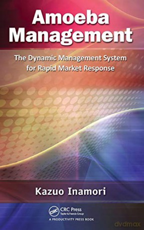 Amoeba Management: The Dynamic Management System for Rapid Market Response - Kazuo Inamori [KSIĄŻKA]
