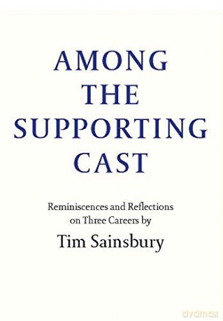 Among the Supporting Cast: Reminiscences and Reflections on Three Careers - Tim Sainsbury [KSIĄŻKA]