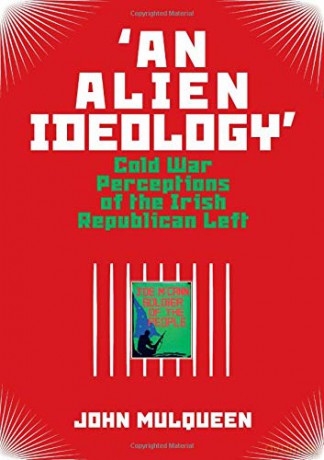 'An Alien Ideology': Cold War Perceptions of the Irish Republican Left - John Mulqueen [KSIĄŻKA]