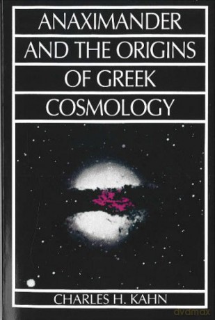Anaximander and the Origins of Greek Cosmology - Charles H. Kahn [KSIĄŻKA]