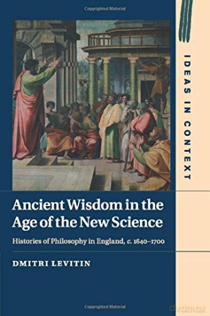 Ancient Wisdom in the Age of the New Science: Histories of Philosophy in England, c. 1640-1700: 113 (Ideas in Context, Series Number 113) - Dmitri Levitin [KSIĄŻKA]