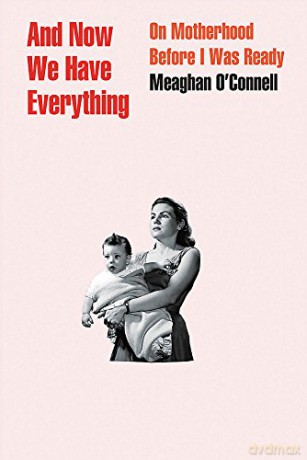 And Now We Have Everything: On Motherhood Before I Was Ready - Meaghan O'Connell [KSIĄŻKA]