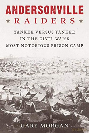 Andersonville Raiders: Yankee Versus Yankee in the Civil War's Most Notorious Prison Camp - Gary Morgan [KSIĄŻKA]