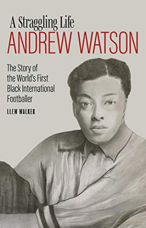 Andrew Watson, a Straggling Life: The Story of the World's First Black International Footballer - Llew Walker [KSIĄŻKA]