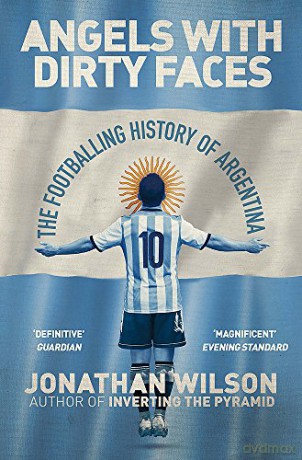 Angels With Dirty Faces: The Footballing History of Argentina - Jonathan Wilson [KSIĄŻKA]