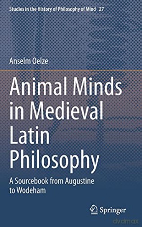 Animal Minds in Medieval Latin Philosophy: A Sourcebook from Augustine to Wodeham: 27 (Studies in the History of Philosophy of Mind, 27) - Anselm Oelze [KSIĄŻKA]