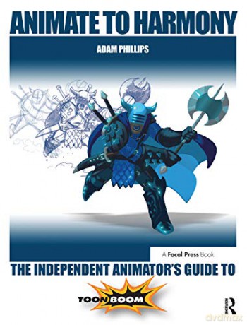 Animate to Harmony: The Independent Animator's Guide to Toon Boom - Adam Phillips [KSIĄŻKA]