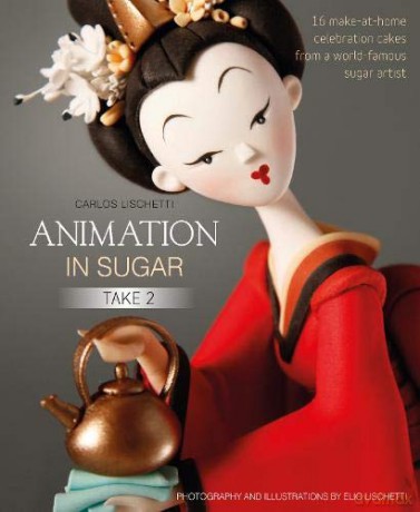 Animation in Sugar: Take 2: 16 Make-at-Home Celebration Cakes from a World-Famous Sugar Artist - Carlos Lischetti [KSIĄŻKA]