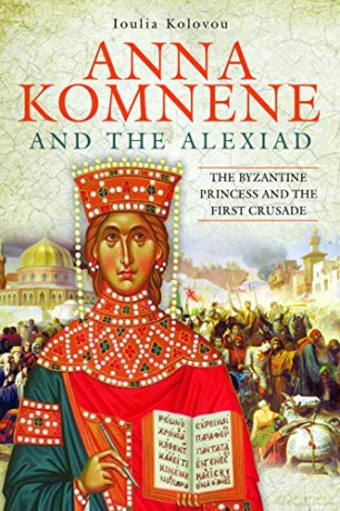 Anna Komnene and the Alexiad: The Byzantine Princess and the First Crusade - Ioulia Kolovou [KSIĄŻKA]