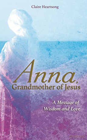 Anna, Grandmother of Jesus: A Message of Wisdom and Love - Claire Heartsong [KSIĄŻKA]