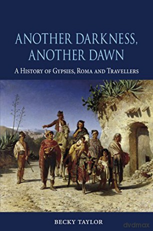 Another Darkness, Another Dawn: A History of Gypsies, Roma and Travellers - Becky Taylor [KSIĄŻKA]