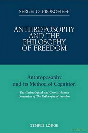Anthroposophy and the Philosophy of Freedom: Anthroposophy and Its Method of Cognition, the Christological and Cosmic-human Dimension of the Philosophy of Freedom - Sergei O. Prokofieff [KSIĄŻKA]