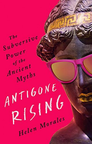 Antigone Rising: The Subversive Power of the Ancient Myths - Helen Morales [KSIĄŻKA]