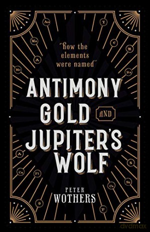 Antimony, Gold, and Jupiter's Wolf: How the elements were named - Peter Wothers [KSIĄŻKA]
