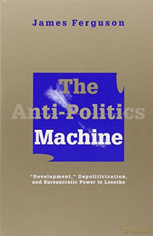Anti-Politics Machine: Development, Depoliticization, and Bureaucratic Power in Lesotho - James Ferguson [KSIĄŻKA]