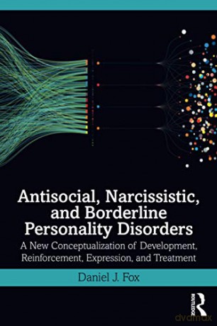Antisocial, Narcissistic, and Borderline Personality Disorders: A New Conceptualization of Development, Reinforcement, Expression, and Treatment - Daniel J. Fox [KSIĄŻKA]