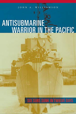 Antisubmarine Warrior in the Pacific: Six Subs Sunk in Twelve Days - John A. Williamson [KSIĄŻKA]