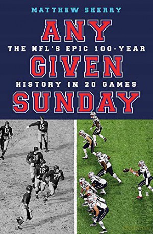 Any Given Sunday: The NFL's Epic 100-Year History in 20 Games - Matthew Sherry [KSIĄŻKA]