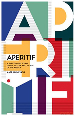 Aperitif: A Spirited Guide to the Drinks, History and Culture of the Aperitif - Kate Hawkings [KSIĄŻKA]