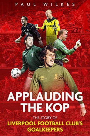 Applauding The Kop: The Story of Liverpool Football Club's Goalkeepers - Paul Wilkes [KSIĄŻKA]