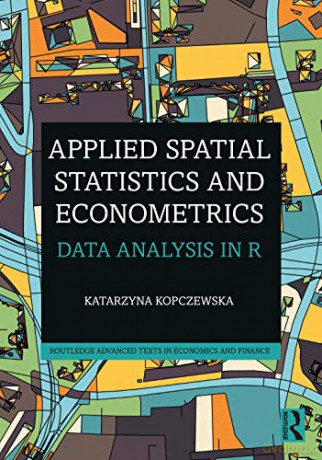 Applied Spatial Statistics and Econometrics: Data Analysis in R (Routledge Advanced Texts in Economics and Finance) - Katarzyna Kopczewska [KSIĄŻKA]