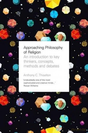 Approaching Philosophy of Religion: An introduction to key thinkers, concepts, methods and debates - Anthony C. Thiselton [KSIĄŻKA]