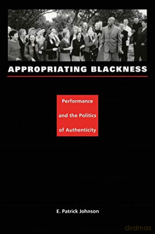 Appropriating Blackness: Performance and the Politics of Authenticity - E. Patrick Johnson [KSIĄŻKA]