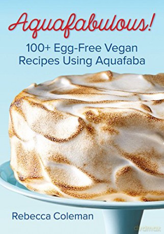 Aquafabulous!: 100+ Egg-Free Vegan Recipes Using Aquafaba (Bean Water) - Rebecca Coleman [KSIĄŻKA]