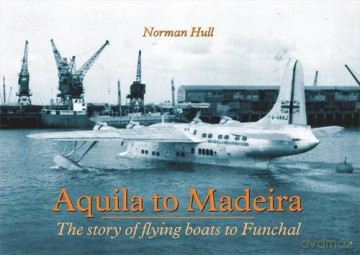 Aquila to Madeira: The Story of Flying Boats to Funchal - Norman Hull [KSIĄŻKA]