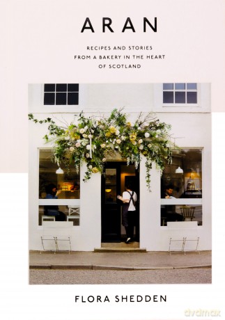 Aran: Recipes and Stories from a Bakery in the Heart of Scotland - Flora Shedden [KSIĄŻKA]
